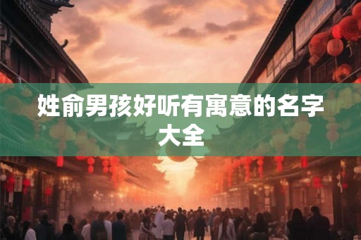 姓俞男孩好听有寓意的名字大全