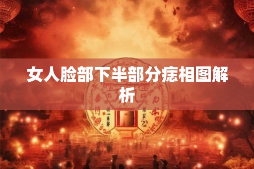 女人脸部下半部分痣相图解析 女人脸部下半部分痣相图解析