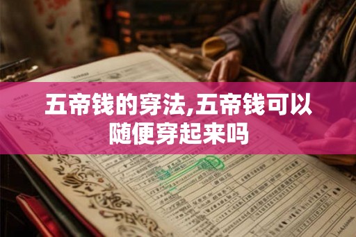 五帝钱的穿法,五帝钱可以随便穿起来吗
