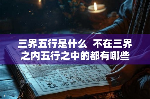 三界五行是什么  不在三界之内五行之中的都有哪些