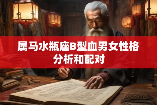属马水瓶座B型血男女性格分析和配对