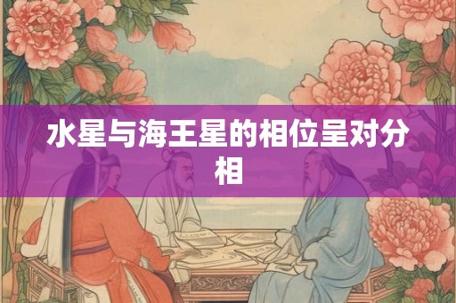 水星与海王星的相位呈对分相
