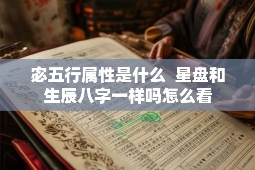 宓五行属性是什么  星盘和生辰八字一样吗怎么看