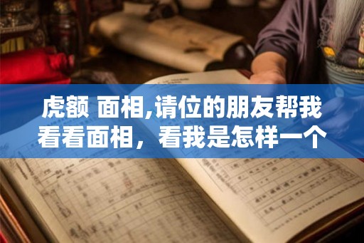 虎额 面相,请位的朋友帮我看看面相，看我是怎样一个人