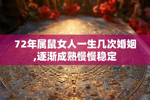72年属鼠女人一生几次婚姻,逐渐成熟慢慢稳定