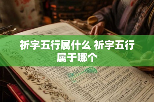 祈字五行属什么 祈字五行属于哪个