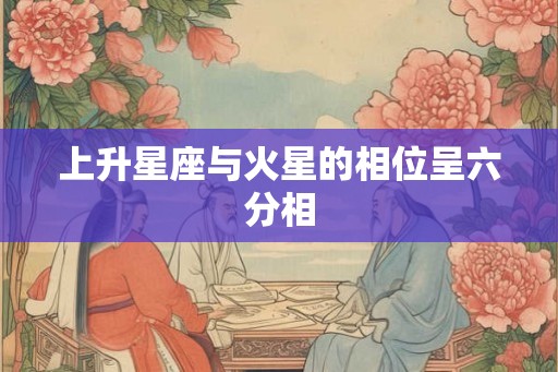 上升星座与火星的相位呈六分相