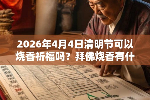 2026年4月4日清明节可以烧香祈福吗？拜佛烧香有什么讲究？