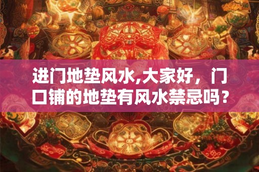 进门地垫风水,大家好，门口铺的地垫有风水禁忌吗？