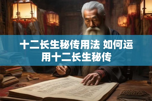 十二长生秘传用法 如何运用十二长生秘传
