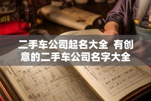 二手车公司起名大全  有创意的二手车公司名字大全
