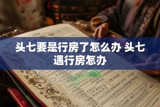 头七要是行房了怎么办 头七遇行房怎办