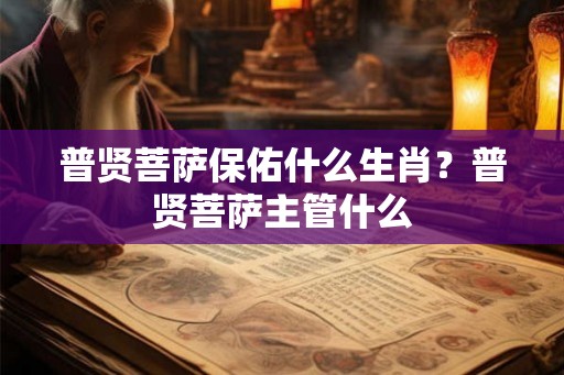 普贤菩萨保佑什么生肖？普贤菩萨主管什么