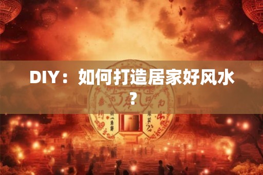 DIY：如何打造居家好风水？