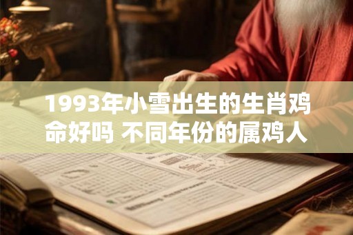 1993年小雪出生的生肖鸡命好吗 不同年份的属鸡人五行查询