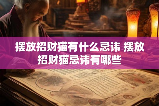 摆放招财猫有什么忌讳 摆放招财猫忌讳有哪些