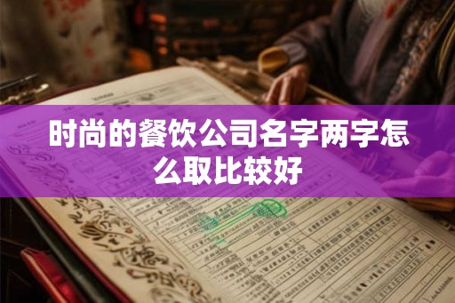 时尚的餐饮公司名字两字怎么取比较好