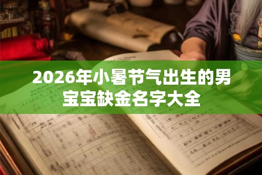 2026年小暑节气出生的男宝宝缺金名字大全