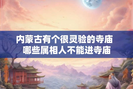 内蒙古有个很灵验的寺庙  哪些属相人不能进寺庙
