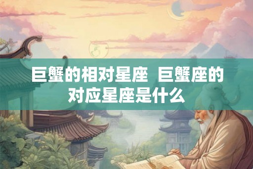 巨蟹的相对星座 巨蟹座的对应星座是什么 巨蟹的相对星座 巨蟹座的对应星座是什么