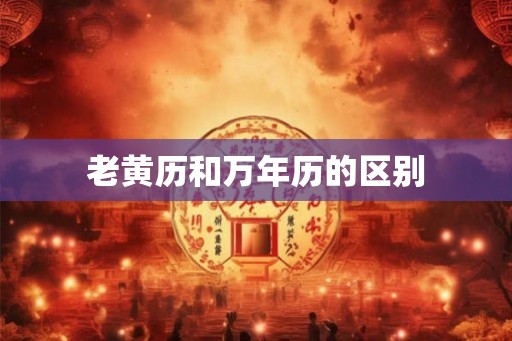 老黄历和万年历的区别