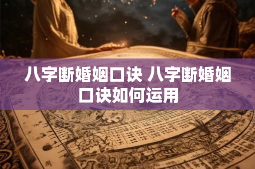 八字断婚姻口诀 八字断婚姻口诀如何运用