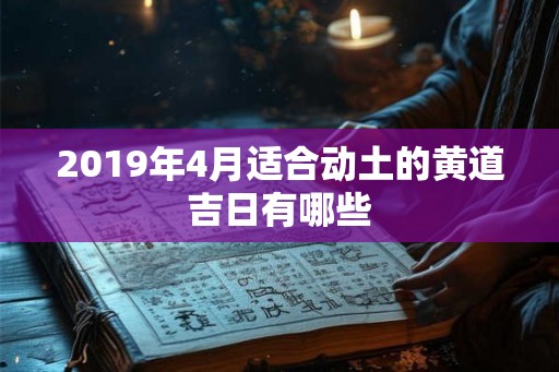2019年4月适合动土的黄道吉日有哪些