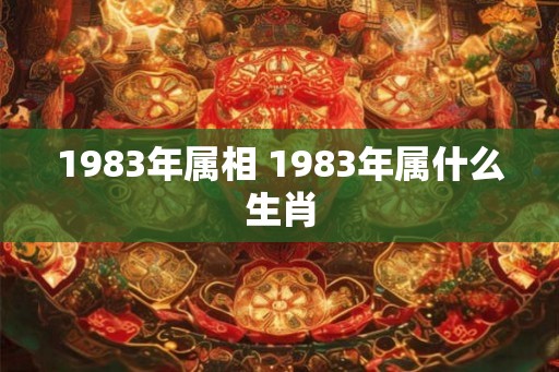 1983年属相 1983年属什么生肖