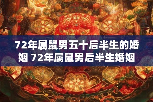 72年属鼠男五十后半生的婚姻 72年属鼠男后半生婚姻运势 72年属鼠男五十后半生的婚姻 72年属鼠男后半生婚姻运势