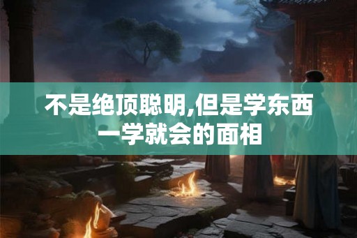 不是绝顶聪明,但是学东西一学就会的面相