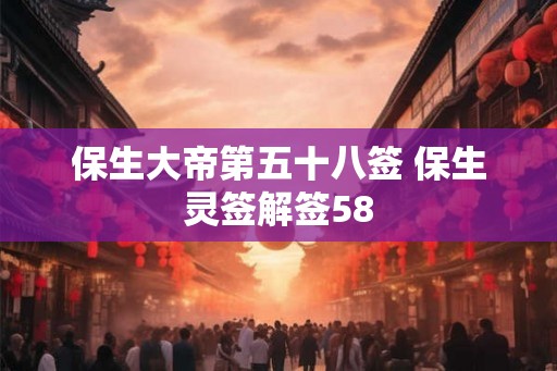 保生大帝第五十八签 保生灵签解签58