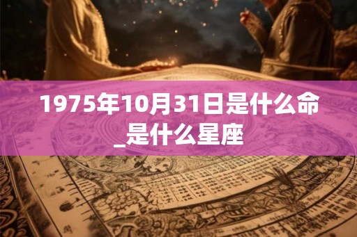 1975年10月31日是什么命_是什么星座
