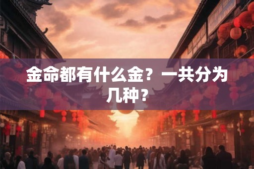 金命都有什么金?一共分为几种? 金命都有什么金?一共分为几种?