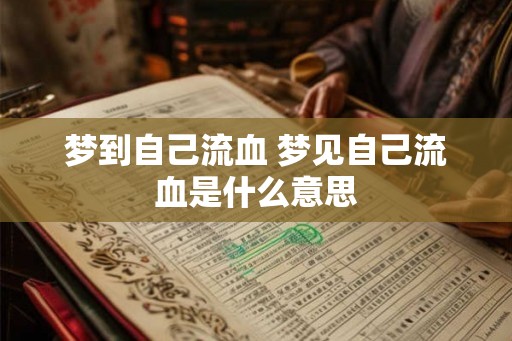 梦到自己流血 梦见自己流血是什么意思 梦到自己流血 梦见自己流血是什么意思