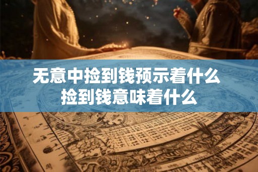 无意中捡到钱预示着什么 捡到钱意味着什么