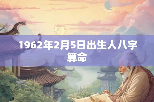 1962年2月5日出生人八字算命
