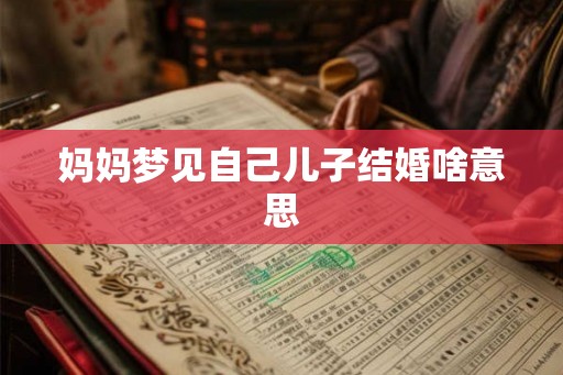 妈妈梦见自己儿子结婚啥意思