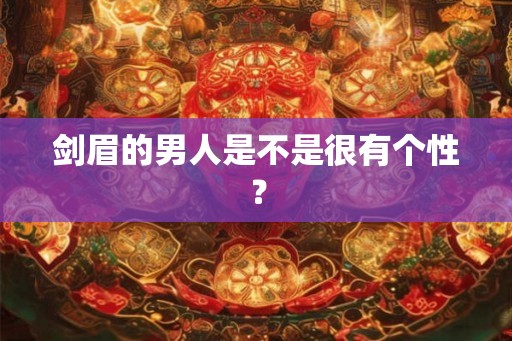 剑眉的男人是不是很有个性? 剑眉的男人是不是很有个性?