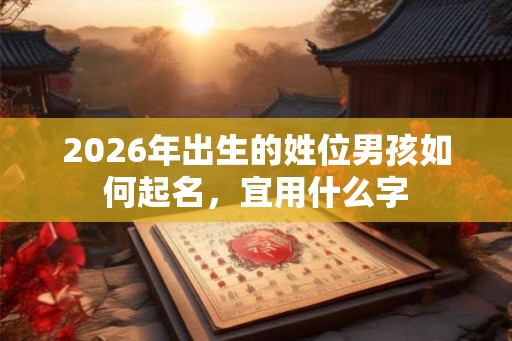 2026年出生的姓位男孩如何起名，宜用什么字