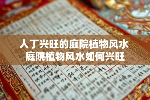 人丁兴旺的庭院植物风水 庭院植物风水如何兴旺 人丁兴旺的庭院植物风水 庭院植物风水如何兴旺