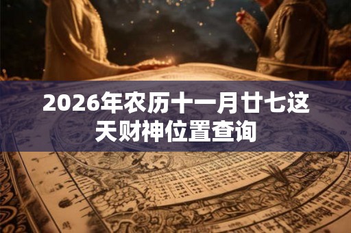 2026年农历十一月廿七这天财神位置查询