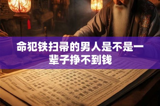 命犯铁扫帚的男人是不是一辈子挣不到钱