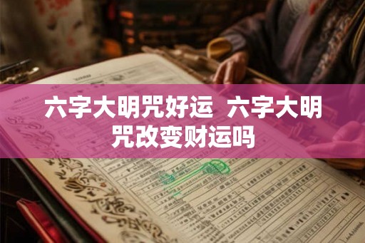 六字大明咒好运 六字大明咒改变财运吗 六字大明咒好运 六字大明咒改变财运吗
