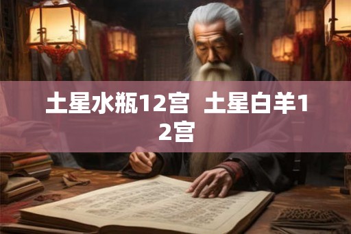 土星水瓶12宫  土星白羊12宫