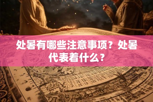 处暑有哪些注意事项？处暑代表着什么？
