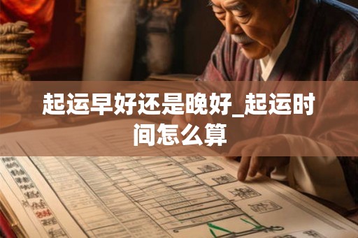 起运早好还是晚好_起运时间怎么算