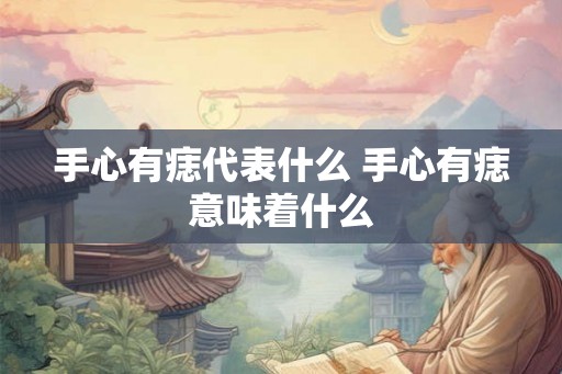 手心有痣代表什么 手心有痣意味着什么