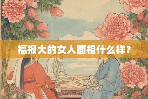 福报大的女人面相什么样？
