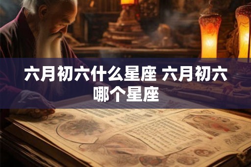 六月初六什么星座 六月初六哪个星座