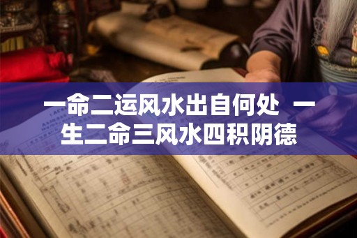 一命二运风水出自何处  一生二命三风水四积阴德